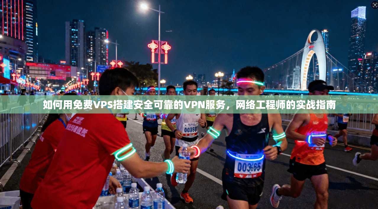 如何用免费VPS搭建安全可靠的VPN服务，网络工程师的实战指南