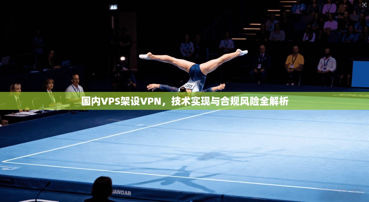 国内VPS架设VPN，技术实现与合规风险全解析