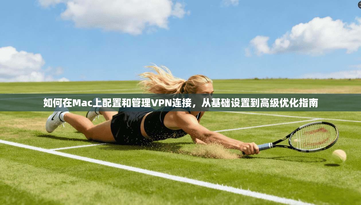 如何在Mac上配置和管理VPN连接，从基础设置到高级优化指南