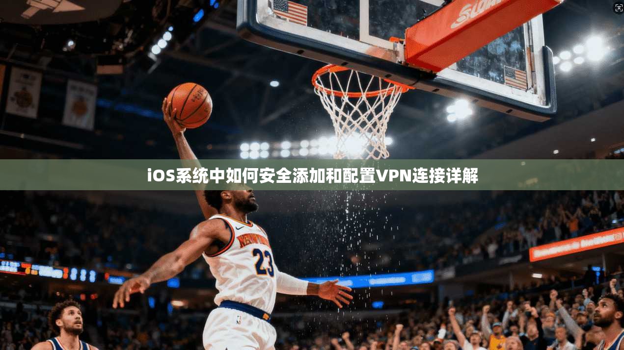 iOS系统中如何安全添加和配置VPN连接详解