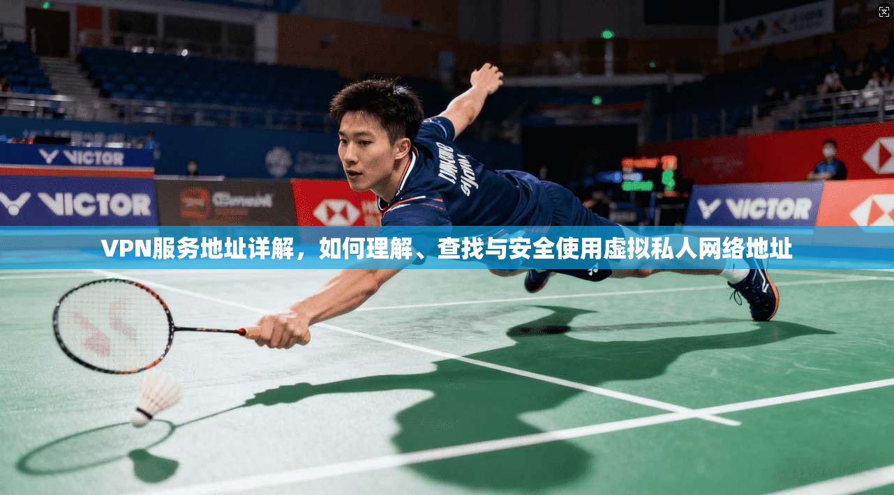 VPN服务地址详解，如何理解、查找与安全使用虚拟私人网络地址