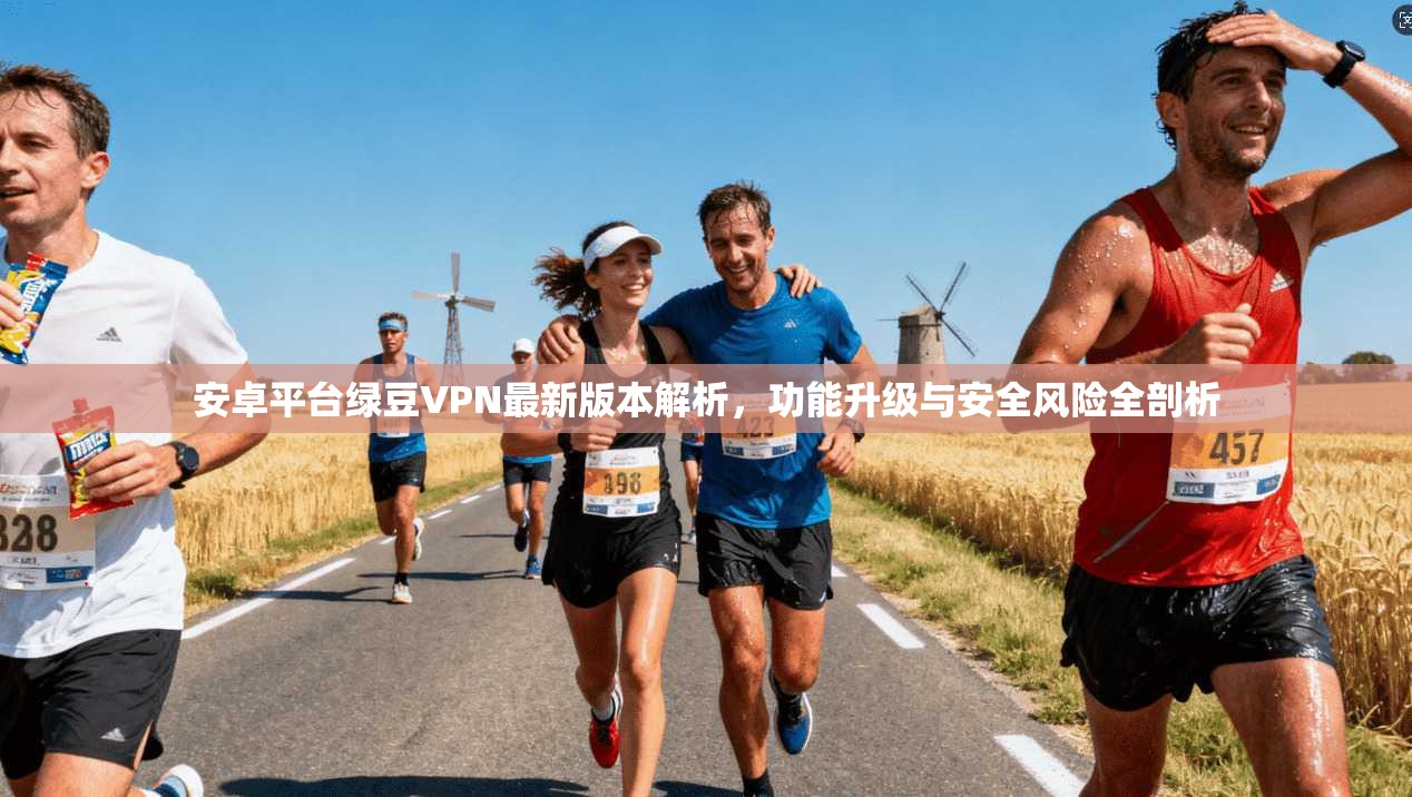 安卓平台绿豆VPN最新版本解析，功能升级与安全风险全剖析