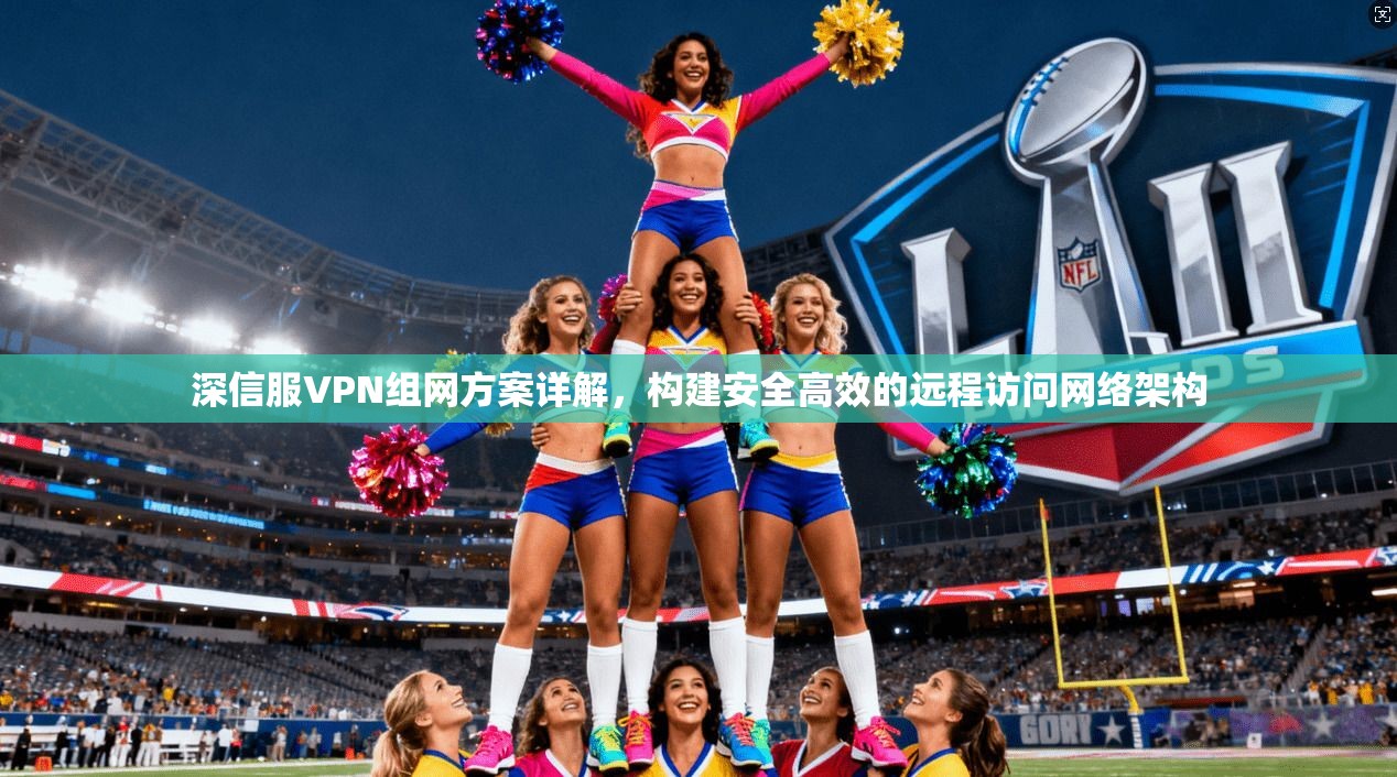 深信服VPN组网方案详解，构建安全高效的远程访问网络架构