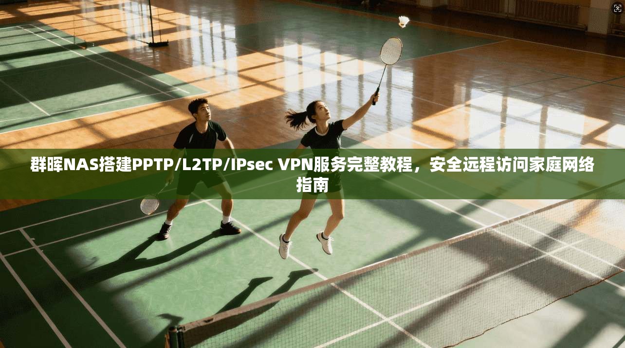 群晖NAS搭建PPTP/L2TP/IPsec VPN服务完整教程，安全远程访问家庭网络指南