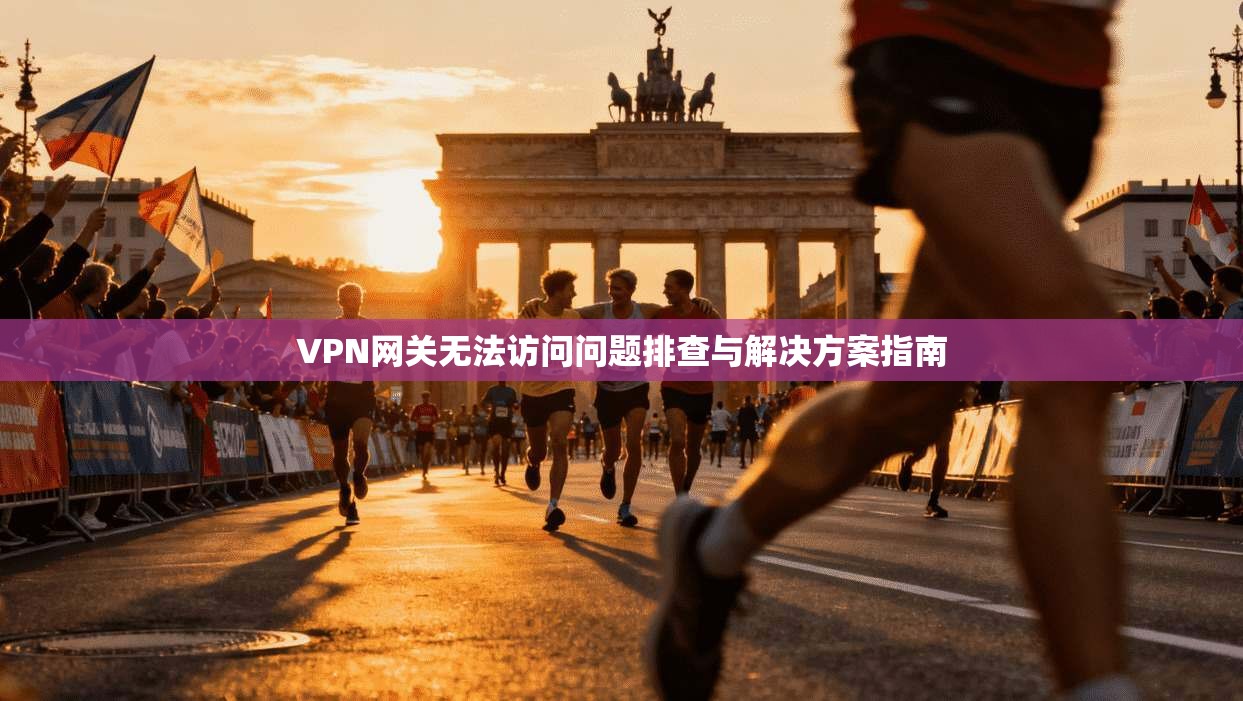 VPN网关无法访问问题排查与解决方案指南