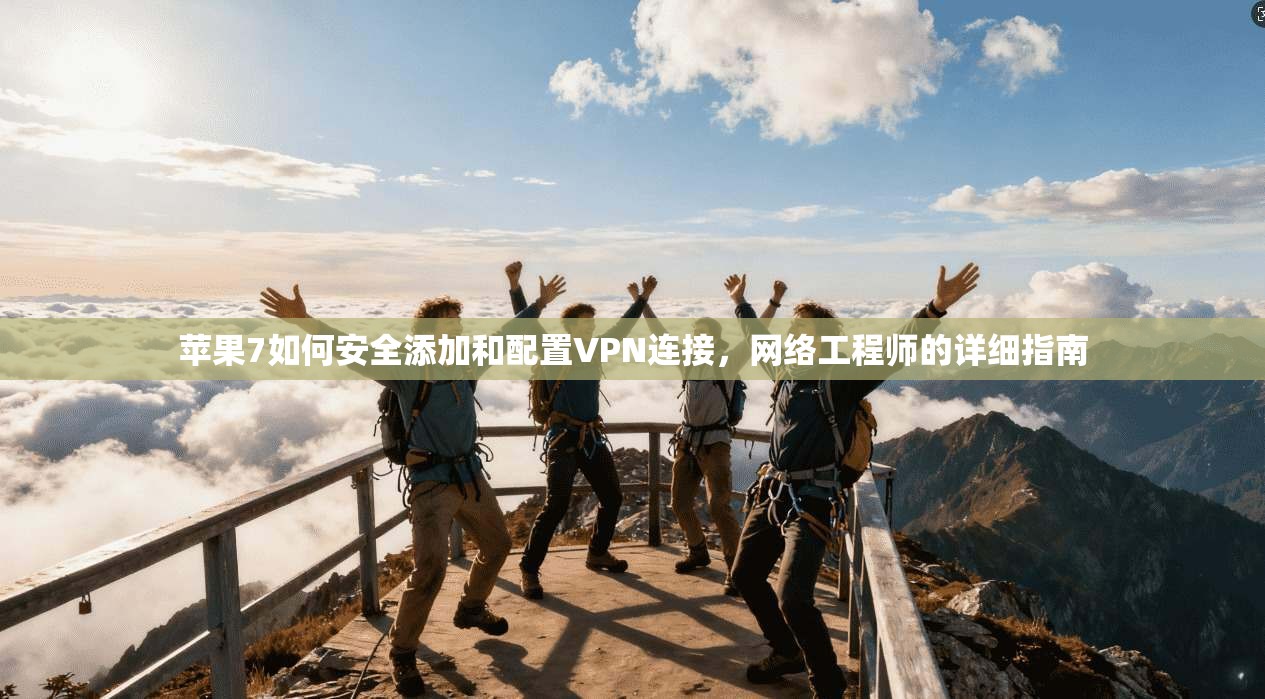 苹果7如何安全添加和配置VPN连接，网络工程师的详细指南
