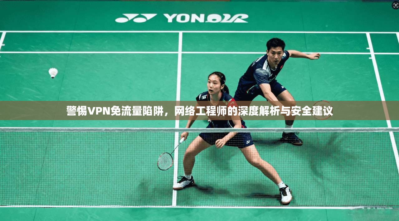 警惕VPN免流量陷阱，网络工程师的深度解析与安全建议