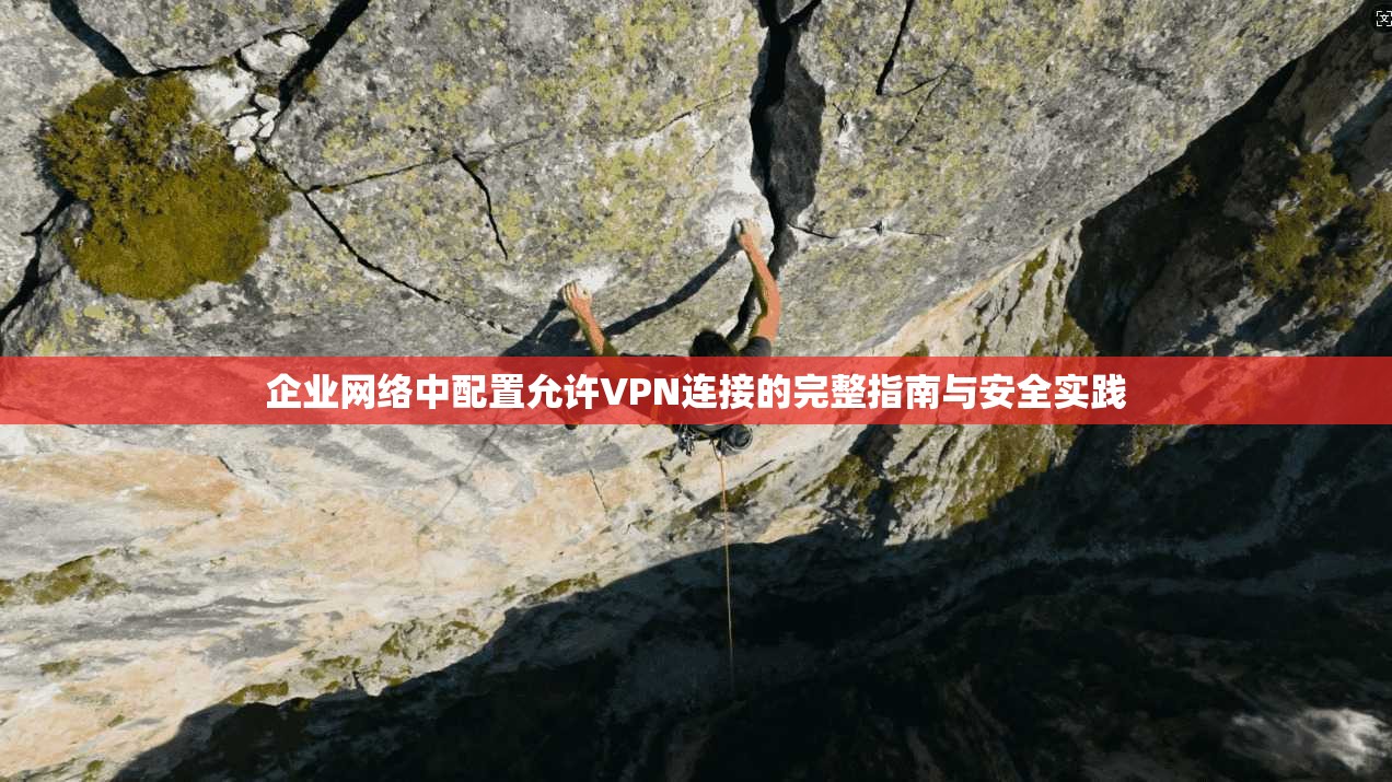 企业网络中配置允许VPN连接的完整指南与安全实践