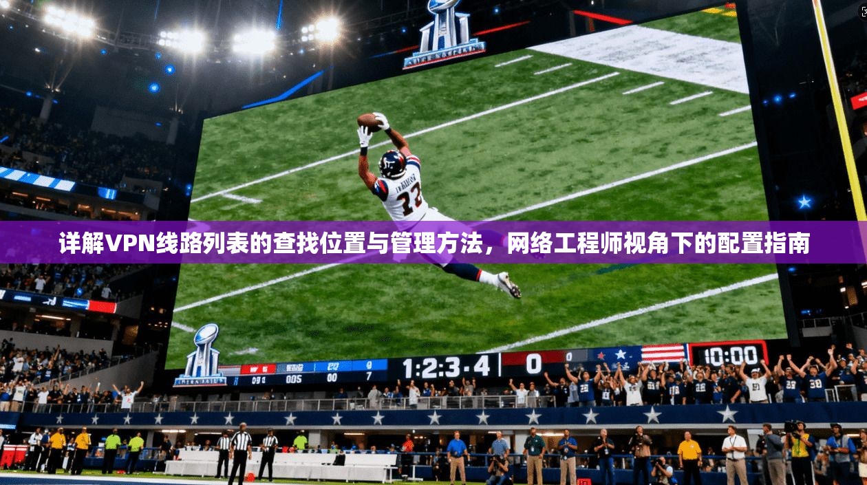 详解VPN线路列表的查找位置与管理方法，网络工程师视角下的配置指南