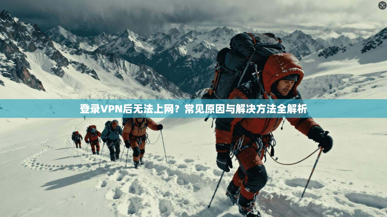 登录VPN后无法上网？常见原因与解决方法全解析