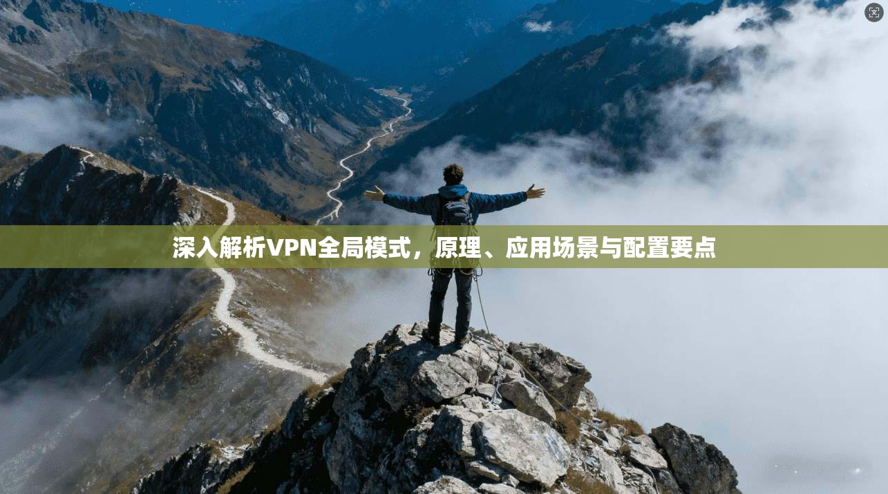 深入解析VPN全局模式，原理、应用场景与配置要点