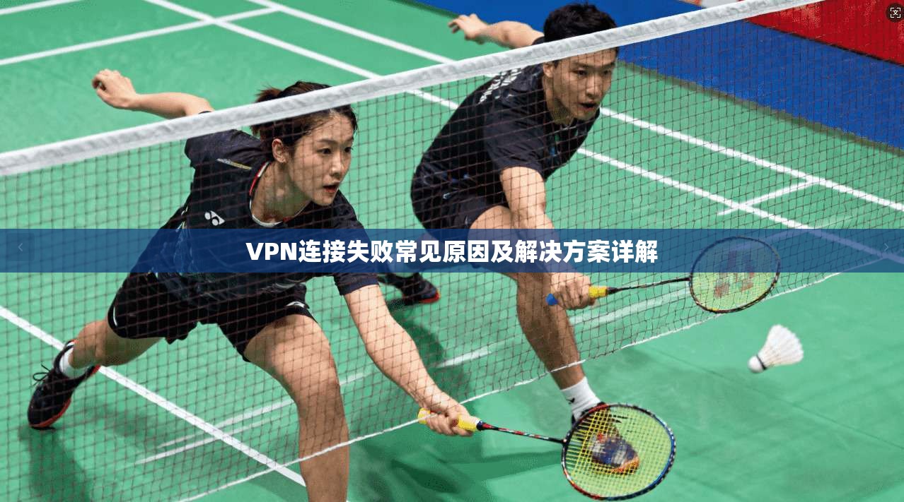 VPN连接失败常见原因及解决方案详解
