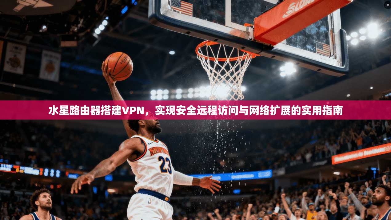 水星路由器搭建VPN，实现安全远程访问与网络扩展的实用指南