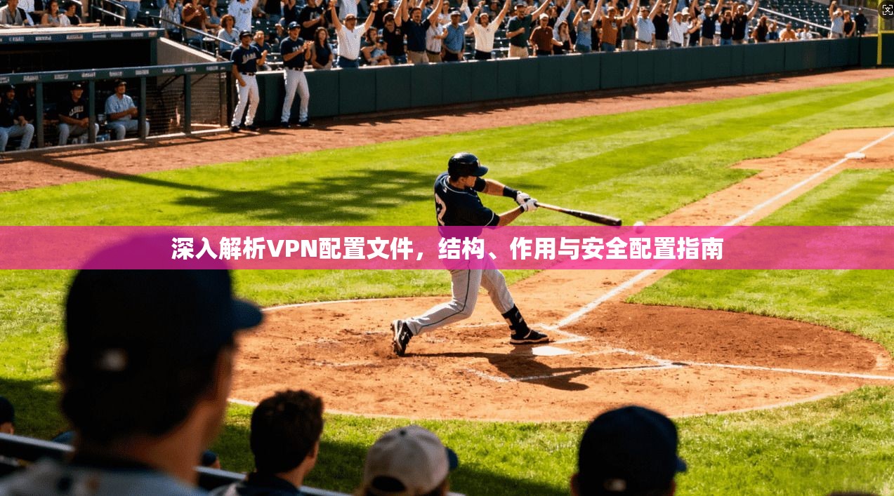 深入解析VPN配置文件，结构、作用与安全配置指南