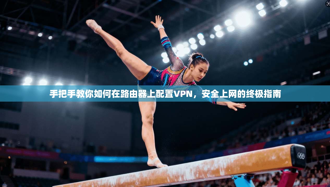 手把手教你如何在路由器上配置VPN，安全上网的终极指南