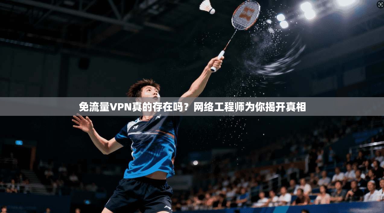 免流量VPN真的存在吗？网络工程师为你揭开真相
