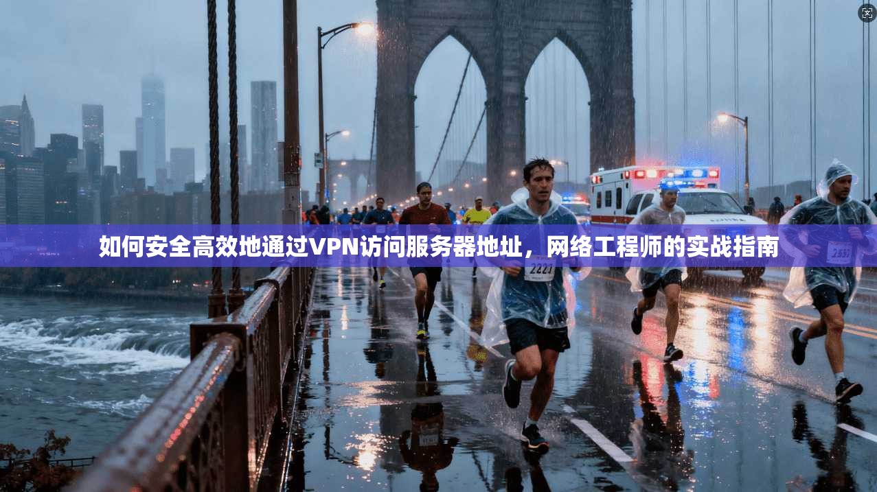 如何安全高效地通过VPN访问服务器地址，网络工程师的实战指南
