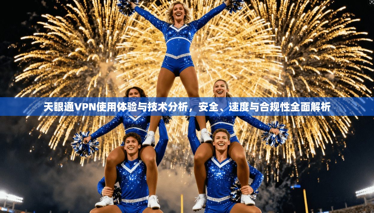 天眼通VPN使用体验与技术分析，安全、速度与合规性全面解析