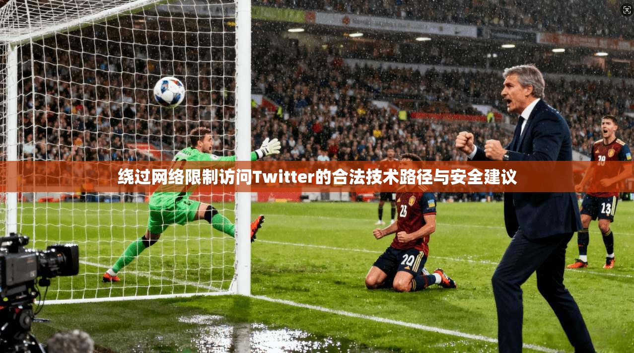 绕过网络限制访问Twitter的合法技术路径与安全建议