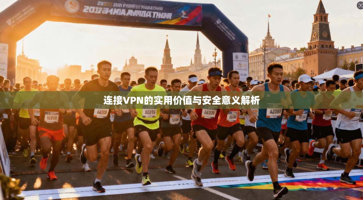 连接VPN的实用价值与安全意义解析