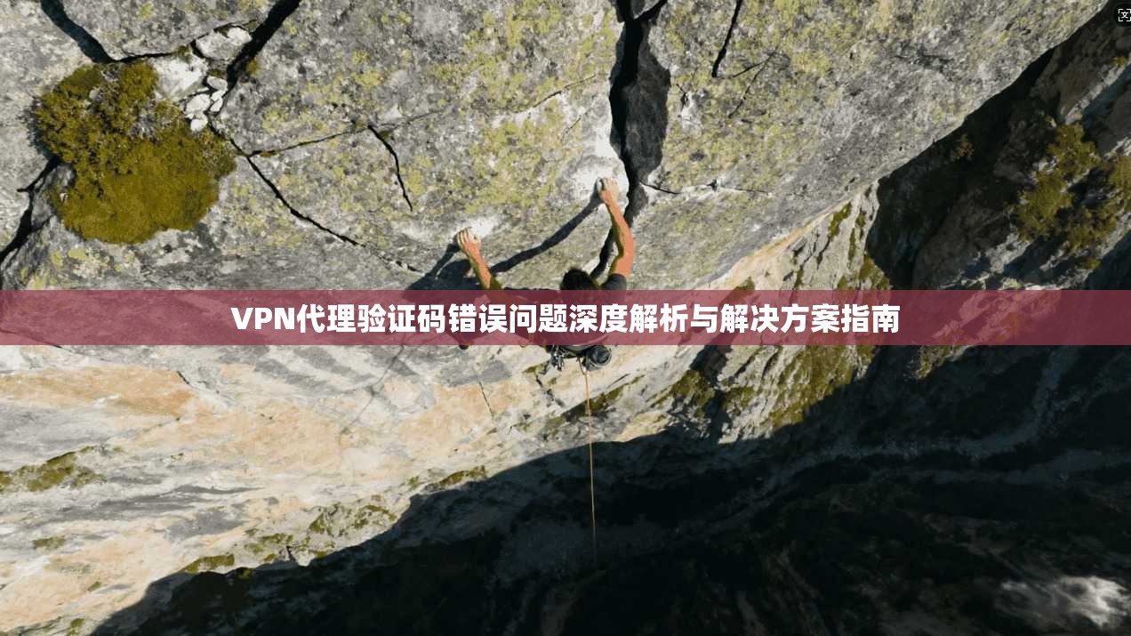 VPN代理验证码错误问题深度解析与解决方案指南