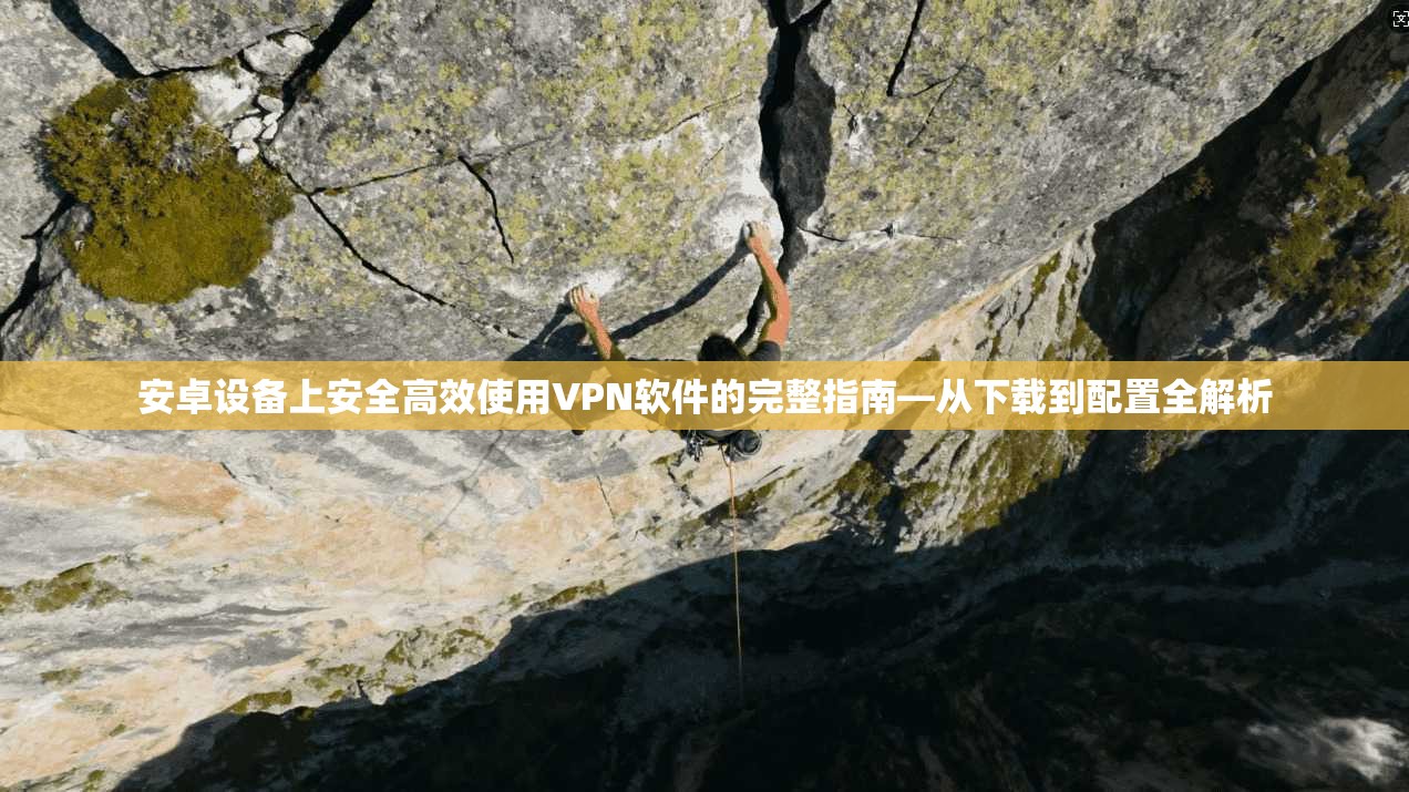 安卓设备上安全高效使用VPN软件的完整指南—从下载到配置全解析
