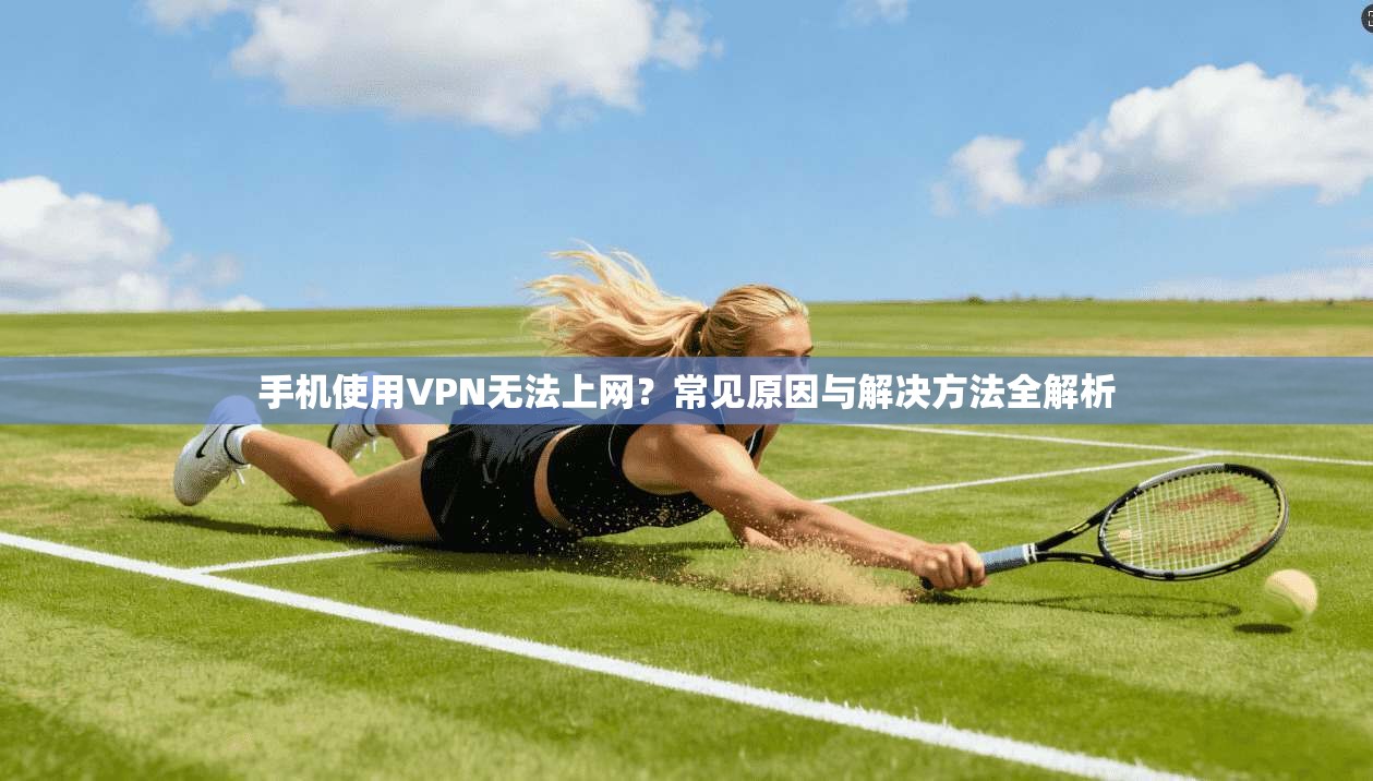 手机使用VPN无法上网？常见原因与解决方法全解析