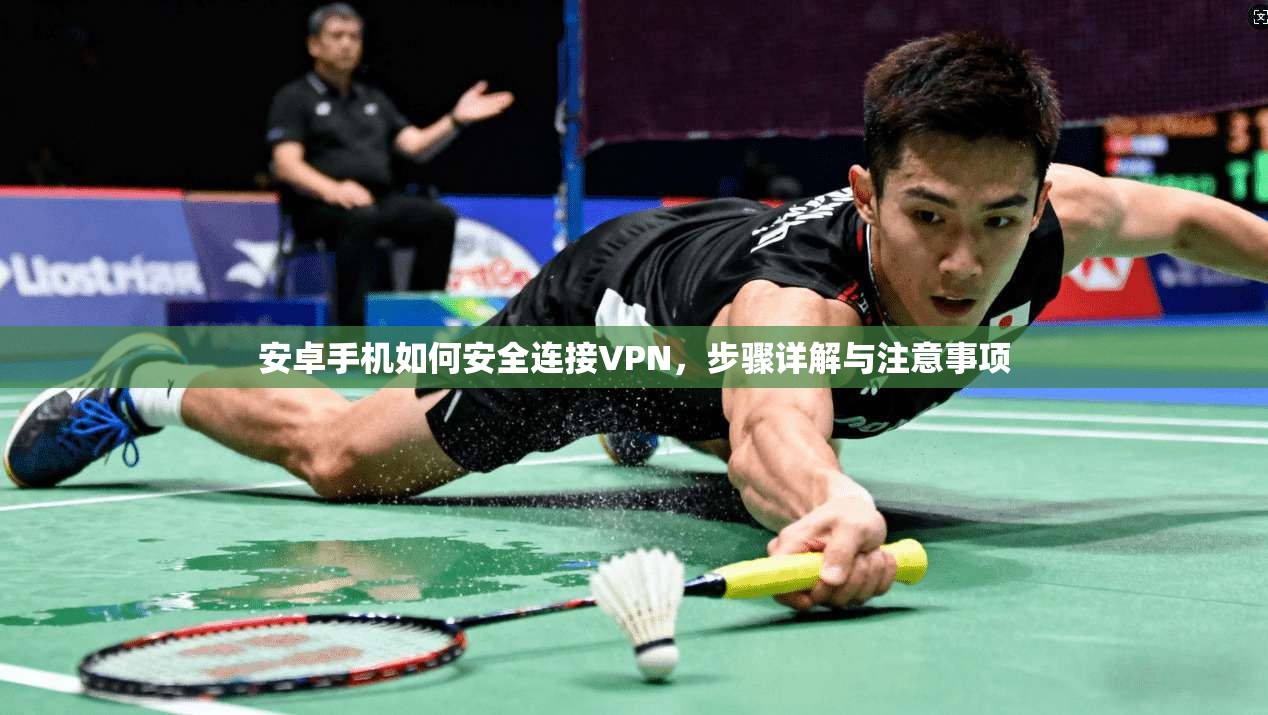 安卓手机如何安全连接VPN，步骤详解与注意事项