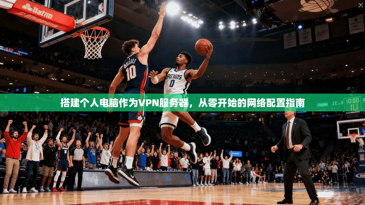 搭建个人电脑作为VPN服务器，从零开始的网络配置指南