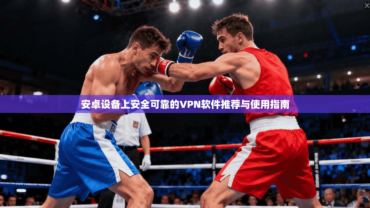 安卓设备上安全可靠的VPN软件推荐与使用指南