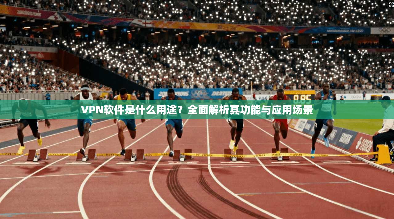 VPN软件是什么用途？全面解析其功能与应用场景