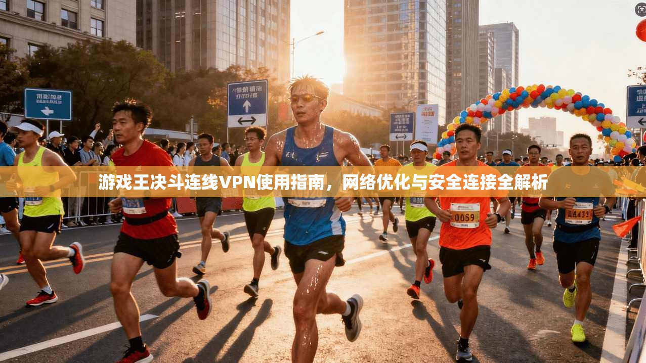 游戏王决斗连线VPN使用指南，网络优化与安全连接全解析