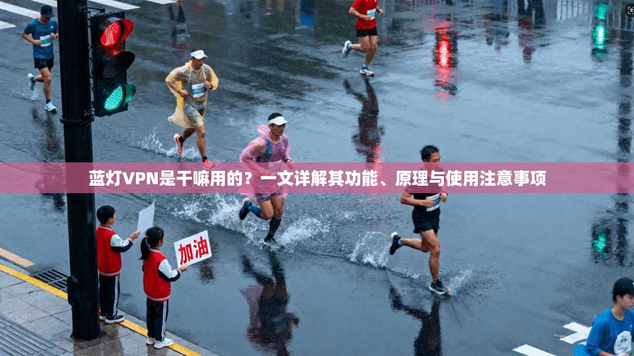 蓝灯VPN是干嘛用的？一文详解其功能、原理与使用注意事项