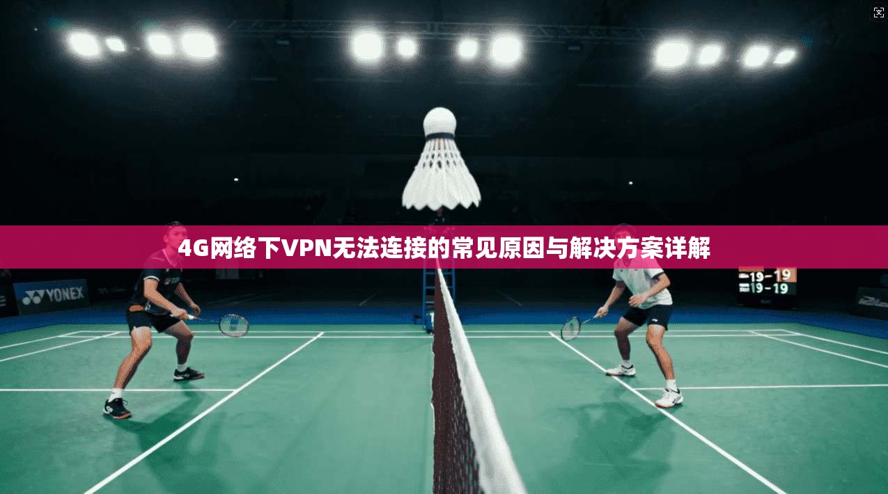 4G网络下VPN无法连接的常见原因与解决方案详解