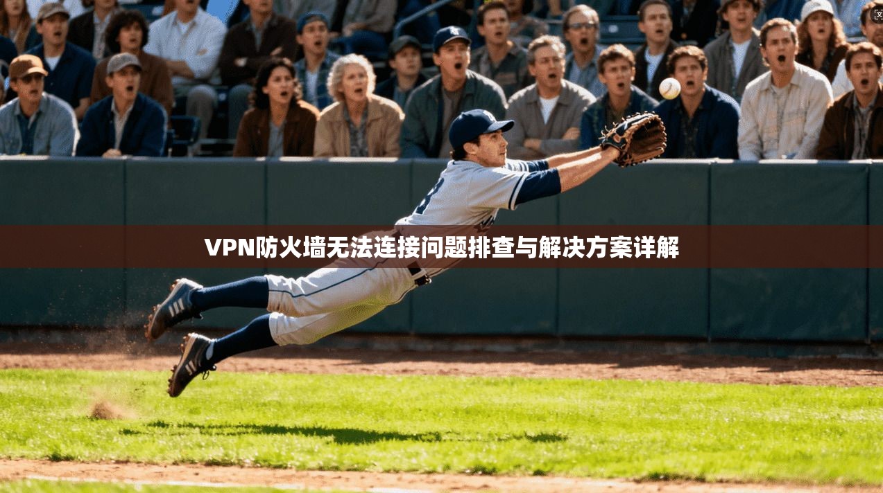 VPN防火墙无法连接问题排查与解决方案详解
