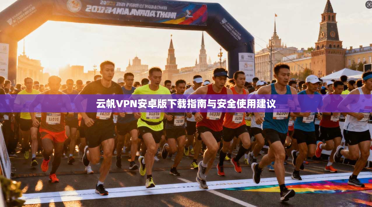 云帆VPN安卓版下载指南与安全使用建议