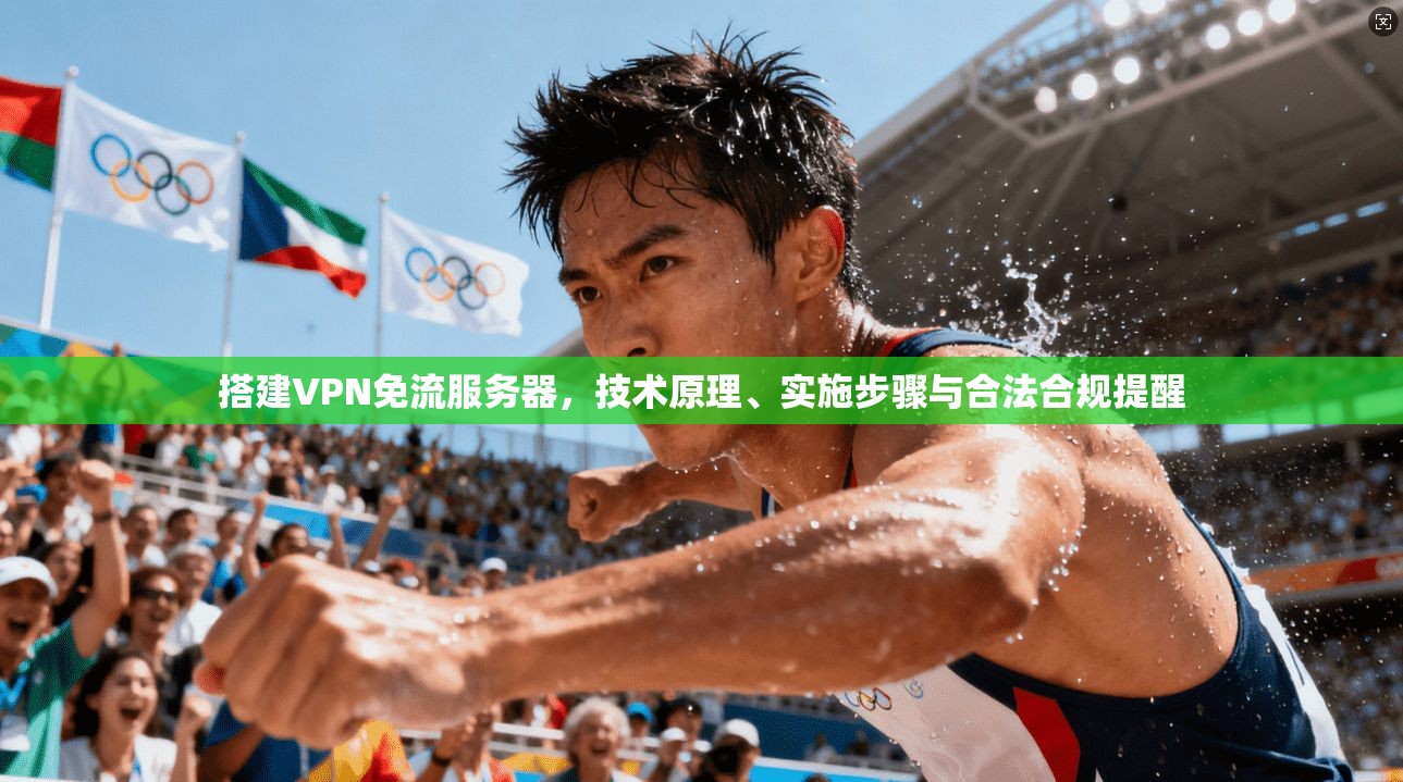 搭建VPN免流服务器，技术原理、实施步骤与合法合规提醒