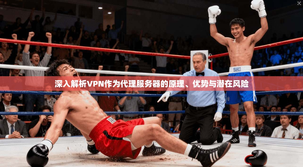 深入解析VPN作为代理服务器的原理、优势与潜在风险