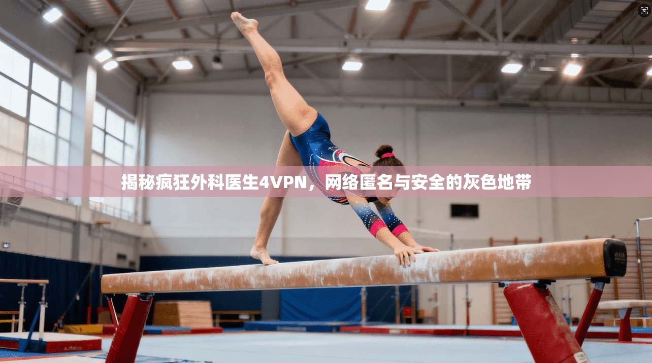 揭秘疯狂外科医生4VPN，网络匿名与安全的灰色地带