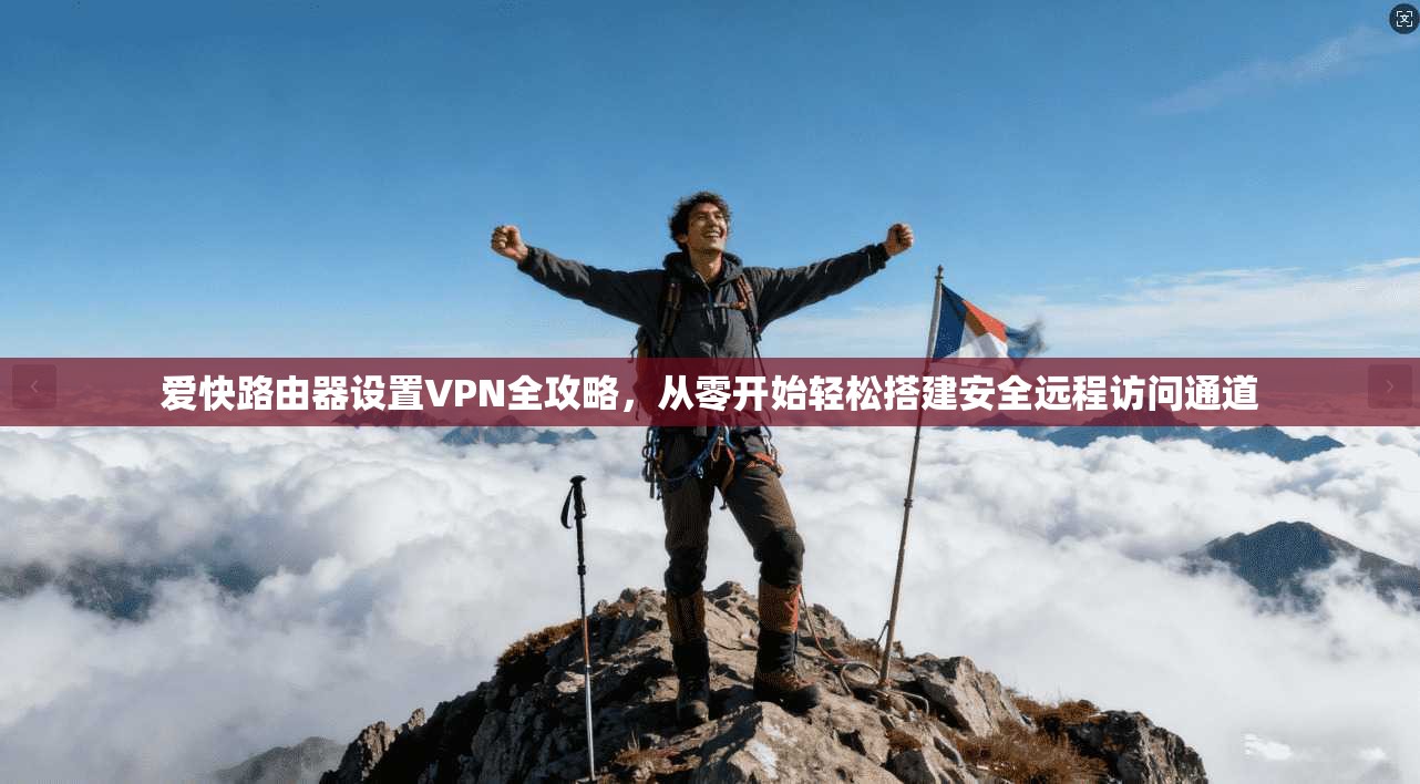 爱快路由器设置VPN全攻略，从零开始轻松搭建安全远程访问通道
