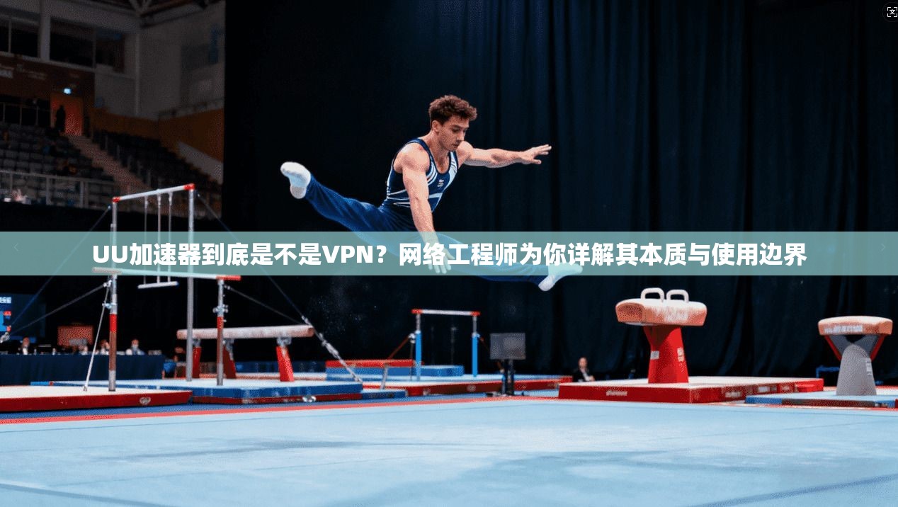 UU加速器到底是不是VPN？网络工程师为你详解其本质与使用边界