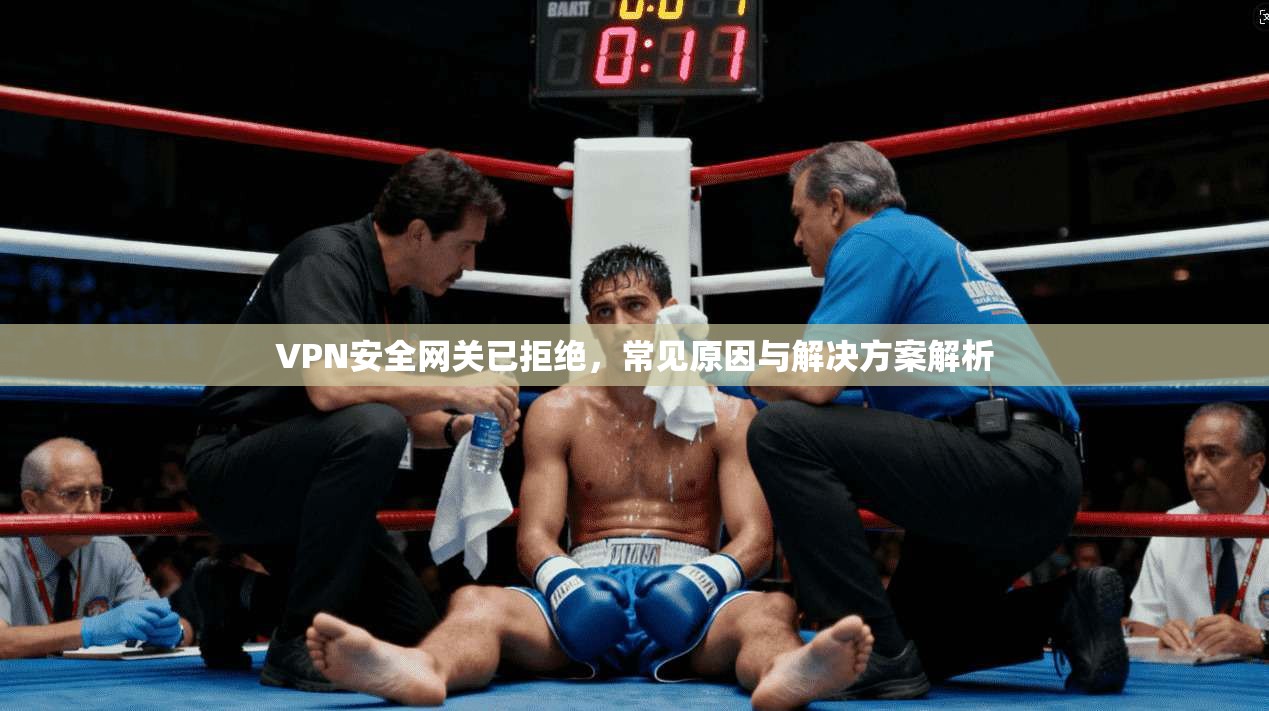 VPN安全网关已拒绝，常见原因与解决方案解析
