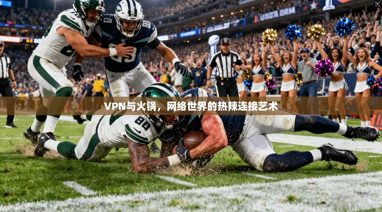 VPN与火锅，网络世界的热辣连接艺术