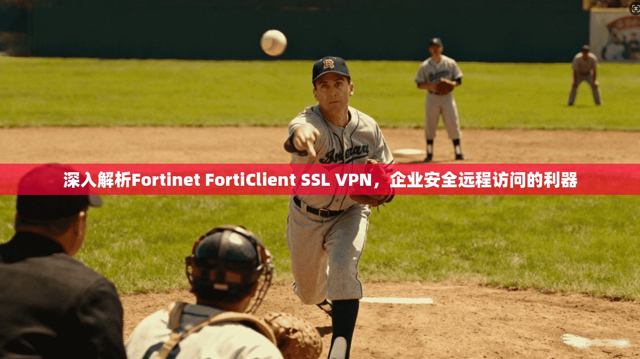 深入解析Fortinet FortiClient SSL VPN，企业安全远程访问的利器
