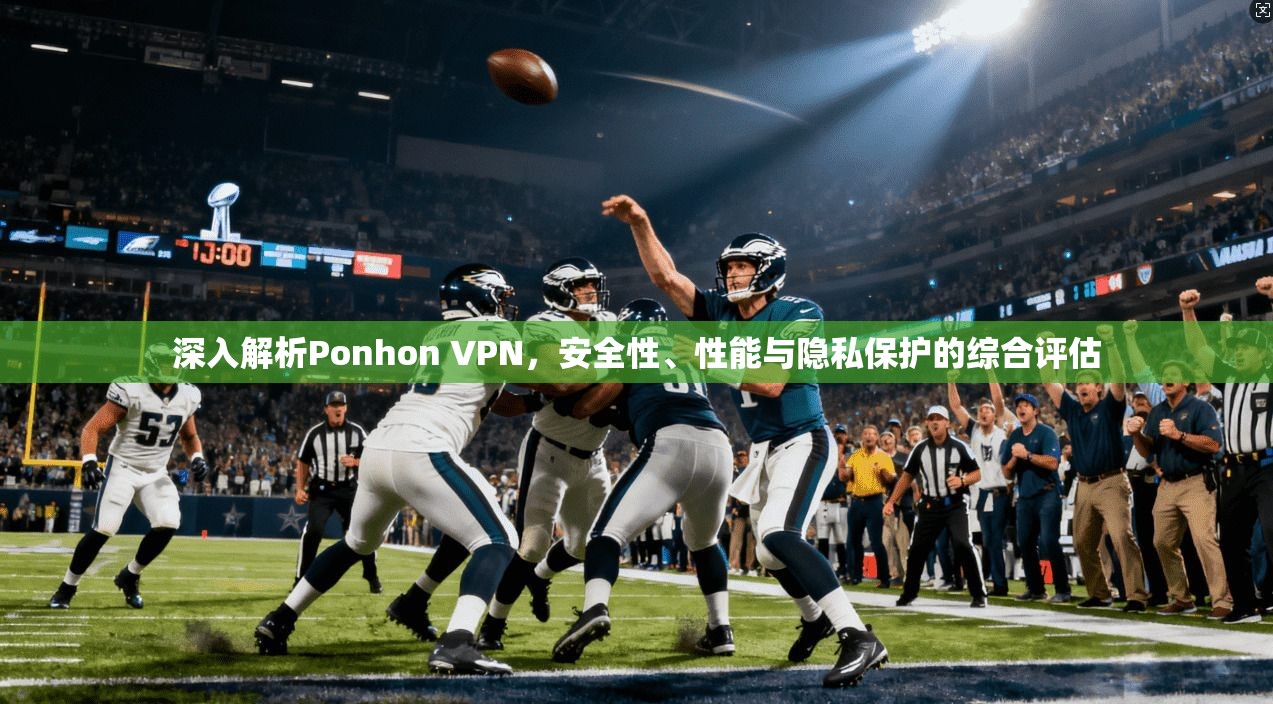 深入解析Ponhon VPN，安全性、性能与隐私保护的综合评估