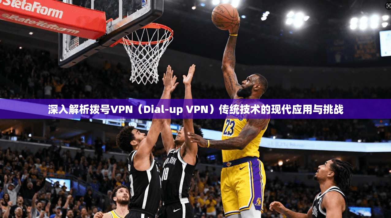 深入解析拨号VPN（Dial-up VPN）传统技术的现代应用与挑战