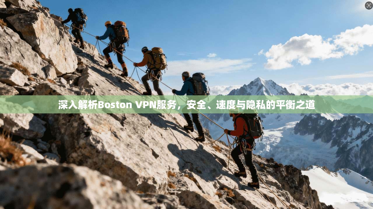 深入解析Boston VPN服务，安全、速度与隐私的平衡之道