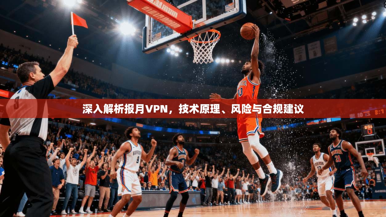 深入解析报月VPN，技术原理、风险与合规建议