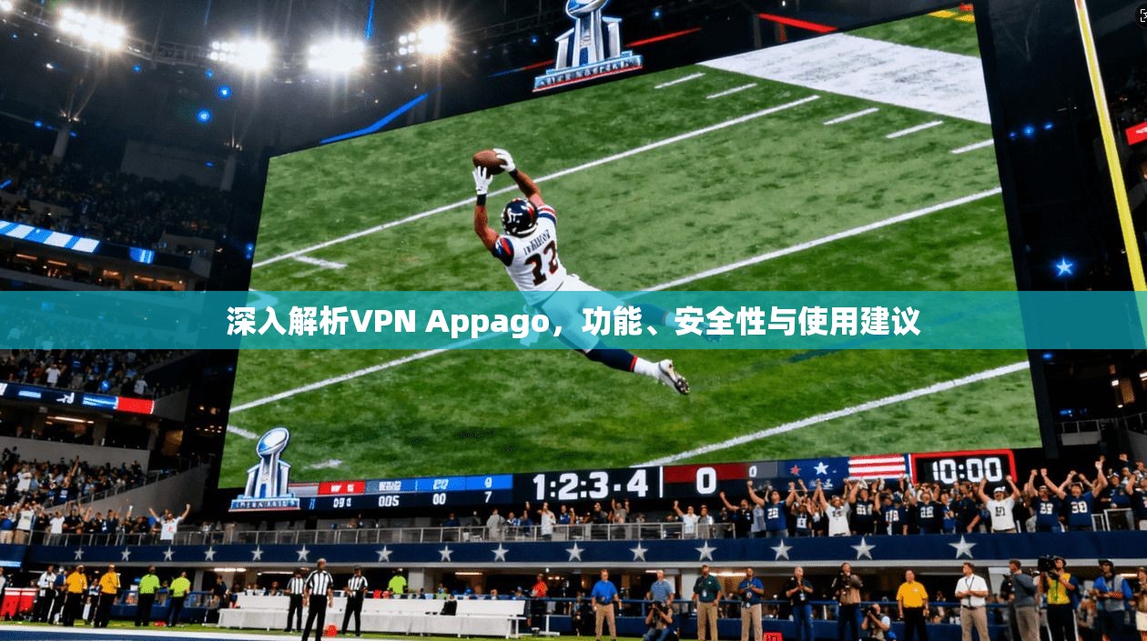 深入解析VPN Appago，功能、安全性与使用建议