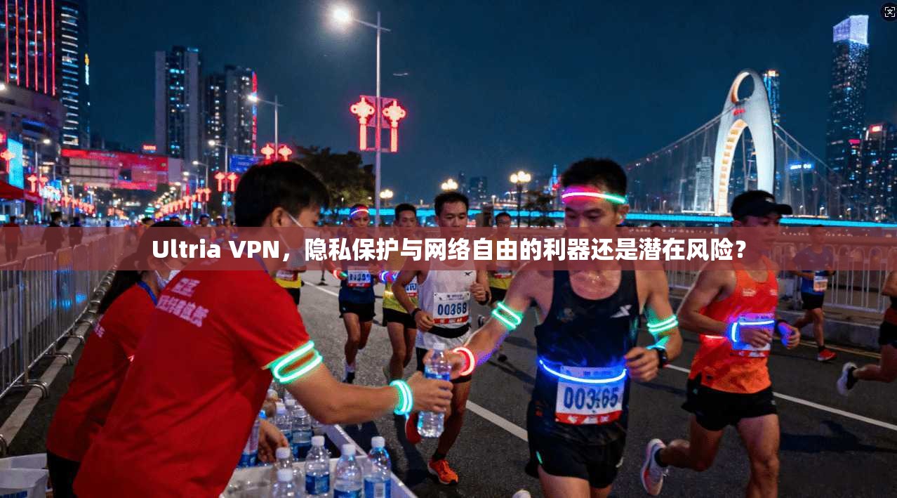 Ultria VPN，隐私保护与网络自由的利器还是潜在风险？